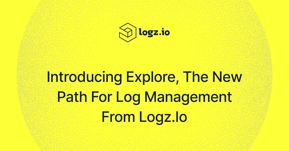 Introducing Explore, the New Path for Log Management from Logz.io