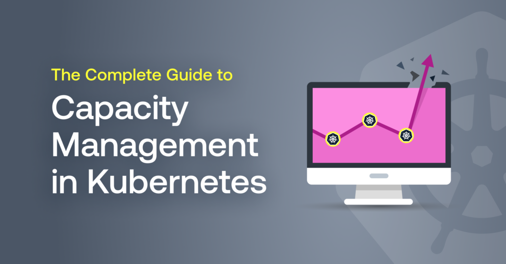 The Complete Guide to Capacity Management in Kubernetes